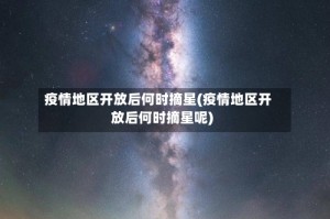 疫情地区开放后何时摘星(疫情地区开放后何时摘星呢)