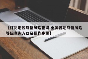 【订阅地区疫情风险查询,全国各地疫情风险等级查询入口及操作步骤】