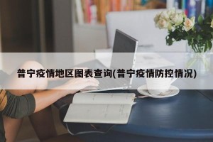 普宁疫情地区图表查询(普宁疫情防控情况)