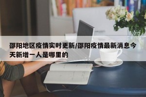 邵阳地区疫情实时更新/邵阳疫情最新消息今天新增一人是哪里的