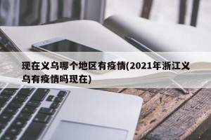 现在义乌哪个地区有疫情(2021年浙江义乌有疫情吗现在)