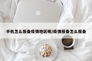 手机怎么报备疫情地区呢/疫情报备怎么报备