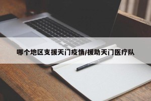 哪个地区支援天门疫情/援助天门医疗队