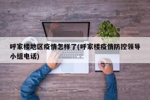 呼家楼地区疫情怎样了(呼家楼疫情防控领导小组电话)