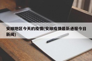 安顺地区今天的疫情(安顺疫情最新通报今日新闻)