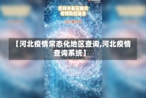 【河北疫情常态化地区查询,河北疫情查询系统】