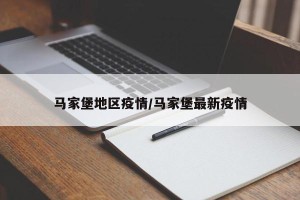 马家堡地区疫情/马家堡最新疫情