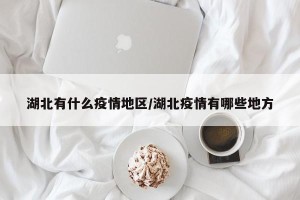 湖北有什么疫情地区/湖北疫情有哪些地方