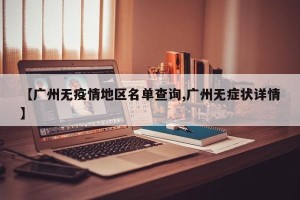【广州无疫情地区名单查询,广州无症状详情】