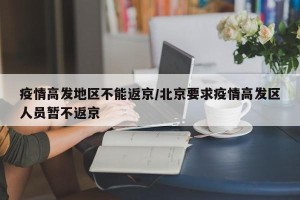疫情高发地区不能返京/北京要求疫情高发区人员暂不返京