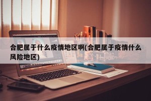 合肥属于什么疫情地区啊(合肥属于疫情什么风险地区)