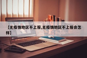 【无疫情地区不上报,无疫情地区不上报会怎样】