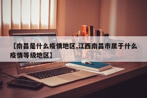 【南昌是什么疫情地区,江西南昌市属于什么疫情等级地区】