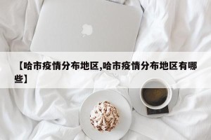 【哈市疫情分布地区,哈市疫情分布地区有哪些】