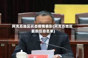 阿克苏地区抗击疫情表彰(阿克苏地区最新任命名单)