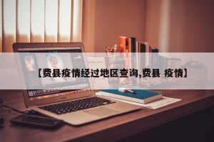 【费县疫情经过地区查询,费县 疫情】