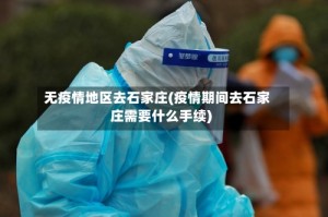 无疫情地区去石家庄(疫情期间去石家庄需要什么手续)
