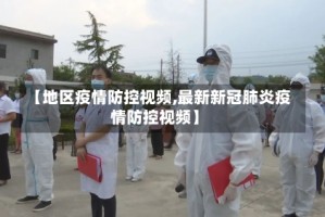 【地区疫情防控视频,最新新冠肺炎疫情防控视频】