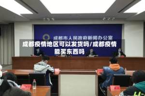 成都疫情地区可以发货吗/成都疫情能买东西吗