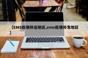 【EMS疫情停运地区,ems疫情停发地区】