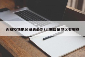 近期疫情地区图表最新/近期疫情地区有哪些