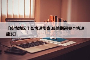 【疫情地区什么快递能寄,疫情期间哪个快递能发】