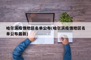 哈尔滨疫情地区名单公布(哈尔滨疫情地区名单公布最新)