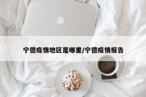宁德疫情地区是哪里/宁德疫情报告