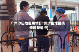 广州沙田地区疫情(广州沙田地区疫情最新情况)