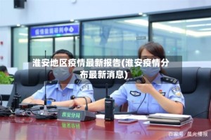 淮安地区疫情最新报告(淮安疫情分布最新消息)