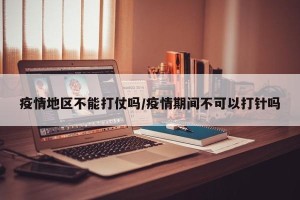 疫情地区不能打仗吗/疫情期间不可以打针吗