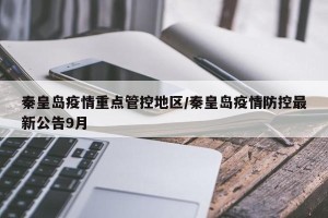 秦皇岛疫情重点管控地区/秦皇岛疫情防控最新公告9月