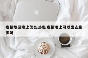 疫情地区晚上怎么过夜/疫情晚上可以出去跑步吗
