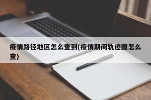 疫情路径地区怎么查到(疫情期间轨迹图怎么查)