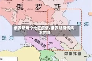 俄罗斯每个地区疫情/俄罗斯疫情集中在哪
