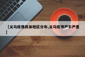 【义乌疫情具体地区分布,义乌疫情严不严重】
