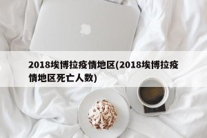 2018埃博拉疫情地区(2018埃博拉疫情地区死亡人数)