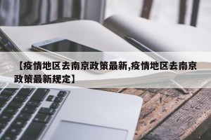 【疫情地区去南京政策最新,疫情地区去南京政策最新规定】
