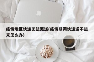 疫情地区快递无法派送(疫情期间快递送不进来怎么办)