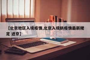 【北京地区入境疫情,北京入境防疫情最新规定 进京】