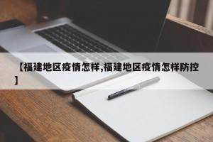 【福建地区疫情怎样,福建地区疫情怎样防控】