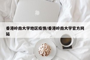 香港岭南大学地区疫情/香港岭南大学官方网站