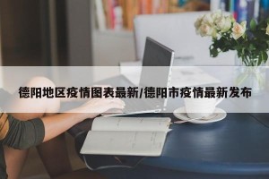 德阳地区疫情图表最新/德阳市疫情最新发布