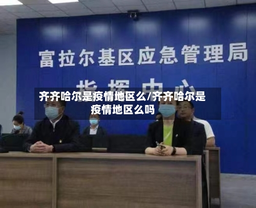齐齐哈尔是疫情地区么/齐齐哈尔是疫情地区么吗-第2张图片