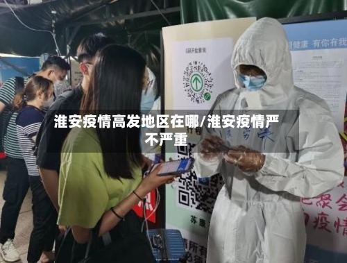淮安疫情高发地区在哪/淮安疫情严不严重-第1张图片