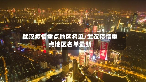 武汉疫情重点地区名单/武汉疫情重点地区名单最新-第1张图片