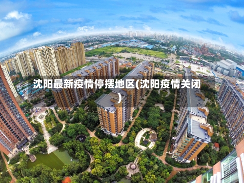 沈阳最新疫情停摆地区(沈阳疫情关闭)-第1张图片