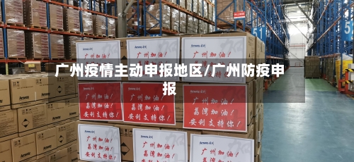 广州疫情主动申报地区/广州防疫申报-第2张图片