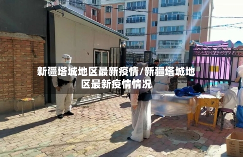 新疆塔城地区最新疫情/新疆塔城地区最新疫情情况-第1张图片