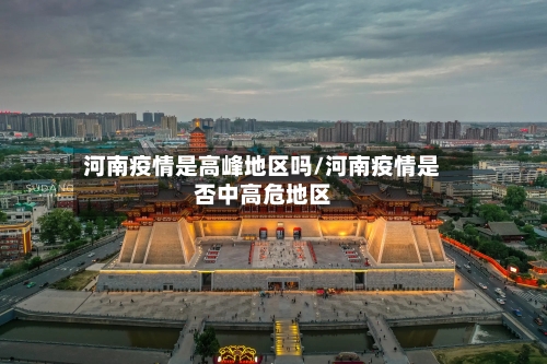 河南疫情是高峰地区吗/河南疫情是否中高危地区-第1张图片